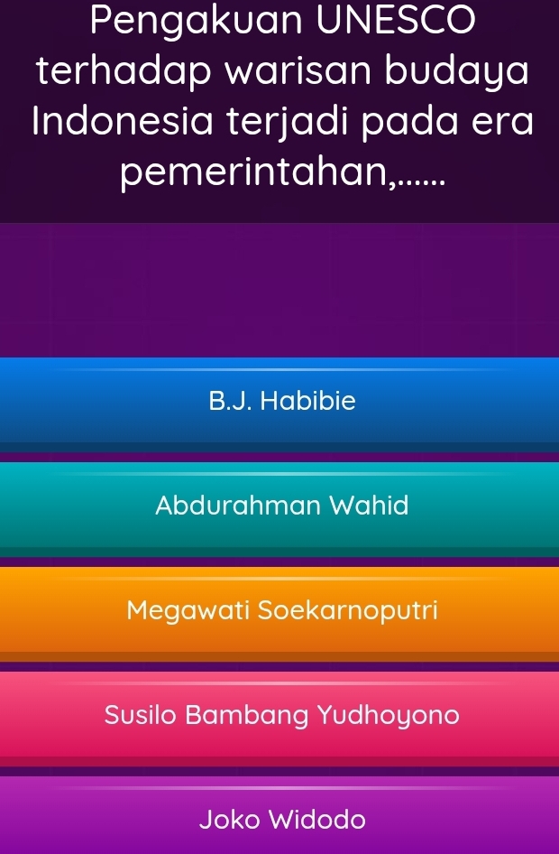 Pengakuan UNESCO
terhadap warisan budaya 
Indonesia terjadi pada era
pemerintahan,......
B.J. Habibie
Abdurahman Wahid
Megawati Soekarnoputri
Susilo Bambang Yudhoyono
Joko Widodo