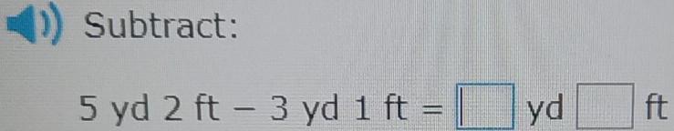 Subtract:
5 yd 2ft-3 yd 1ft=□ ( □ ft