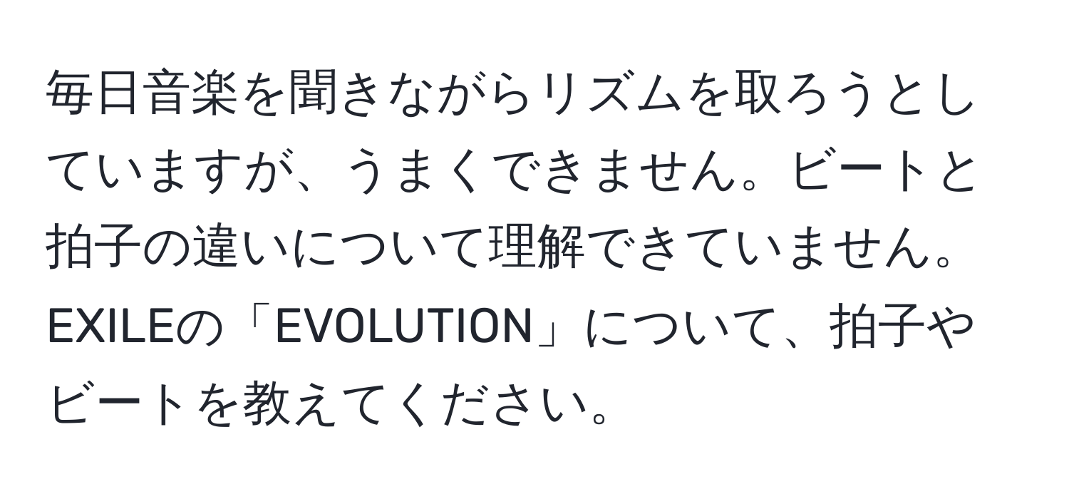 毎日音楽を聞きながらリズムを取ろうとしていますが、うまくできません。ビートと拍子の違いについて理解できていません。EXILEの「EVOLUTION」について、拍子やビートを教えてください。