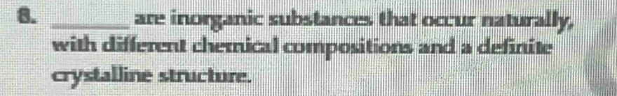 are inorganic substances that occur naturally, 
with different chernical compositions and a definite 
crystalline structure.