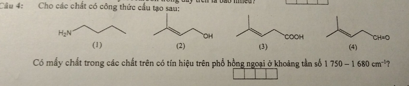 ty tren la bão ieu?
Câu 4: Cho các chất có công thức cấu tạo sau:
(4)
Có mấy chất trong các chất trên có tín hiệu trên phổ hồng ngoại ở khoảng tần số 1750-1680cm^(-1) ?