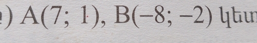 A(7;1), B(-8;-2) ytu