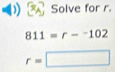 Solve for r.
811=r--102
r=□