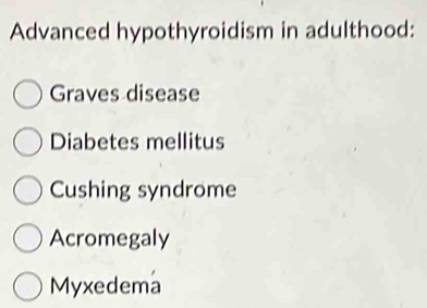 Advanced hypothyroidism in adulthood:
Graves disease
Diabetes mellitus
Cushing syndrome
Acromegaly
Myxedema