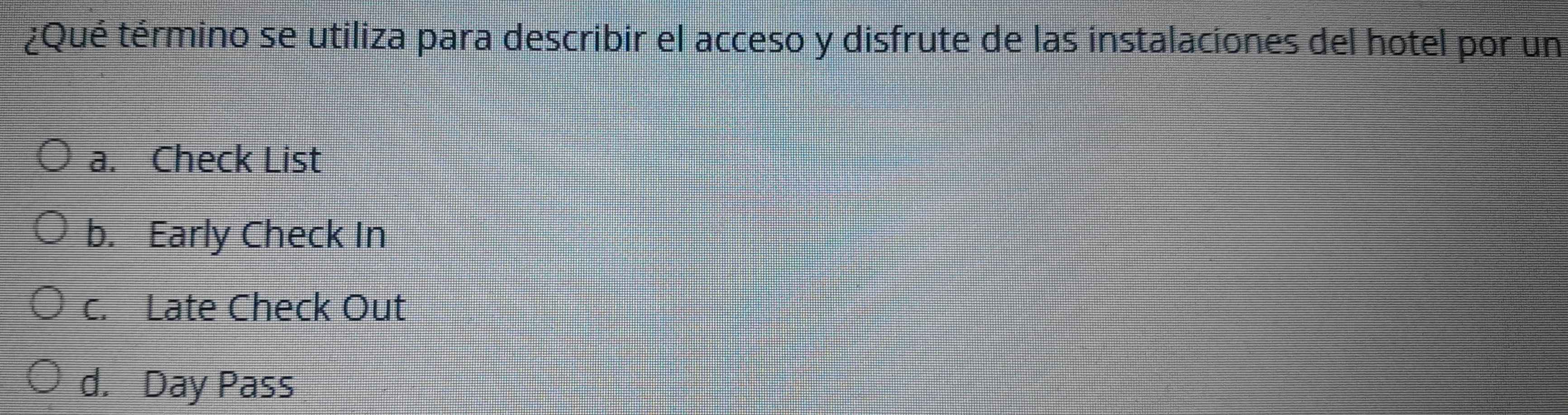 ¿Qué término se utiliza para describir el acceso y disfrute de las instalaciones del hotel por un
a. Check List
b. Early Check In
c. Late Check Out
d. Day Pass