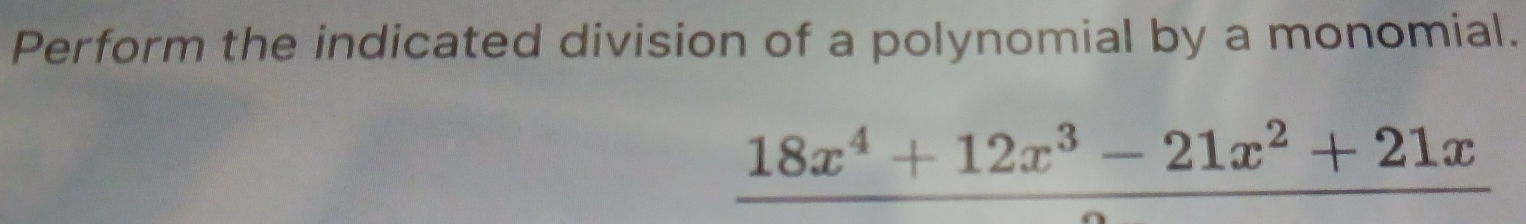 Perform the indicated division of a polynomial by a monomial.
frac 18x^4+12x^3-21x^2+21x