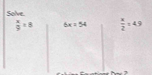 Solve.
 x/9 =8 6x=54  x/2 =4.9