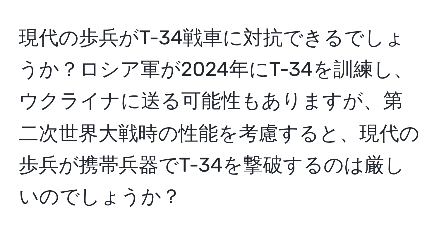 現代の歩兵がT-34戦車に対抗できるでしょうか？ロシア軍が2024年にT-34を訓練し、ウクライナに送る可能性もありますが、第二次世界大戦時の性能を考慮すると、現代の歩兵が携帯兵器でT-34を撃破するのは厳しいのでしょうか？