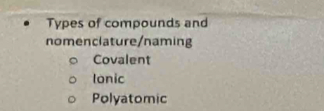 Types of compounds and
nomenclature/naming
Covalent
Ionic
Polyatomic