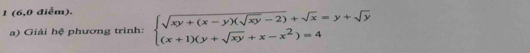 1 (6,0 điểm). 
a) Giải hệ phương trình: beginarrayl sqrt(xy+(x-y)(sqrt xy)-2)+sqrt(x)=y+sqrt(y) (x+1)(y+sqrt(xy)+x-x^2)=4endarray.