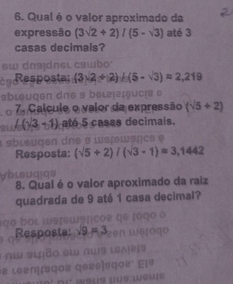 Qual é o valor aproximado da 
expressão (3sqrt(2)+2)/(5-sqrt(3)) até 3
casas decimais? 
sw dasɪdnel cswbo 
cg Resposta: (3sqrt(2)+12)/5(5-sqrt(3))approx 2,219
sbleuqen dne 9 belə!ļşucis e 
7. Calcule o valor da expressão (sqrt(5)+2)
Su ∠ (sqrt(3)-1) até 5 casas decimais. 
sbleugen dae s wat a ICs θ 
Resposta: (sqrt(5)+2)/(sqrt(3)-1)approx 3,1442
Vbleuqiqs 
8. Qual é o valor aproximado da raiz 
quadrada de 9 até 1 casa decimal? 
DOL LS 
Resposta: sqrt(9)=3 ogo 
i nw slião ew aws le 
2 Le2n|¿sq०३ qe qº' Elº 
Hsls lus wguïe