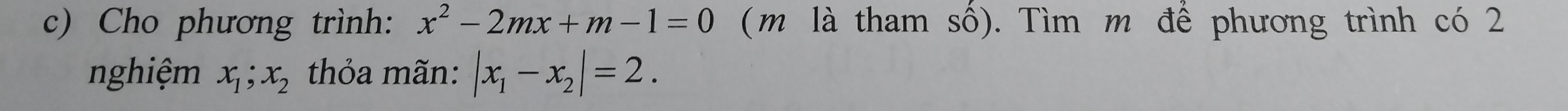 Cho phương trình: x^2-2mx+m-1=0 ( m là tham số). Tìm m để phương trình có 2
nghiệm x_1;x_2 thỏa mãn: |x_1-x_2|=2.