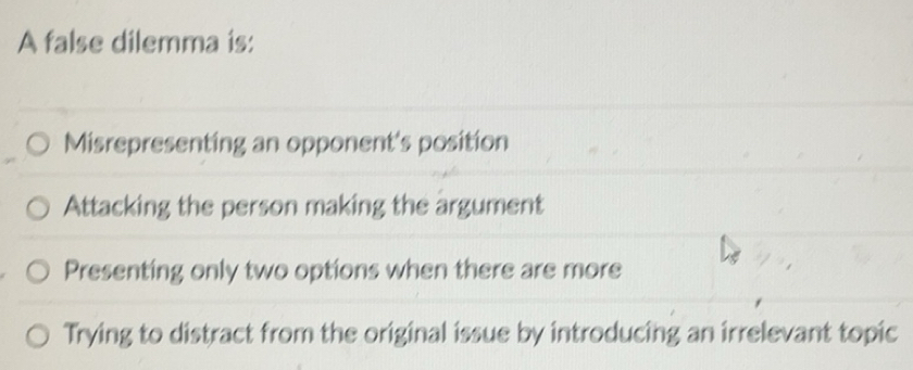 Solved: A false dilemma is: Misrepresenting an opponent's position ...