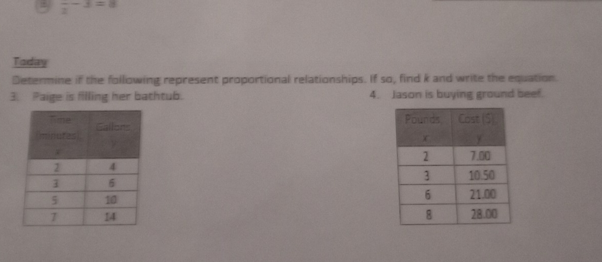 frac 2-3=8
Today 
Determine if the following represent proportional relationships. If so, find k and write the equation. 
3. Paige is filling her bathtub. 4. Jason is buying ground beef.