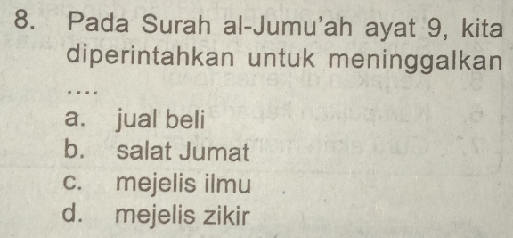 Pada Surah al-Jumu'ah ayat 9, kita
diperintahkan untuk meninggalkan
..
a. jual beli
b. salat Jumat
c. mejelis ilmu
d. mejelis zikir