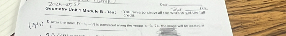 Date_ 
_ 
Geometry Unit 1 Module B - Test · You have to show all the work to get the full 
_ 
credit. 
_ 
1) After the point Y(-4,-9) is translated along the vector , the image will be located at 
_)