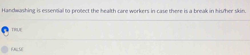Handwashing is essential to protect the health care workers in case there is a break in his/her skin.
TRUE
FALSE