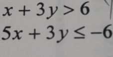 x+3y>6
5x+3y≤ -6