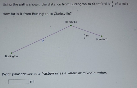 Using the paths shown, the distance from Burlington to Stamford is  1/2  of a mile.
How far is it from Burlington to Clarksville?
Write your answer as a fraction or as a whole or mixed number.
□ mi