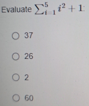 Evaluate sumlimits _(i=1)^5i^2+1 :
37
26
2
60