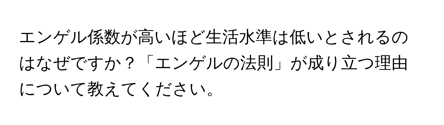 エンゲル係数が高いほど生活水準は低いとされるのはなぜですか？「エンゲルの法則」が成り立つ理由について教えてください。