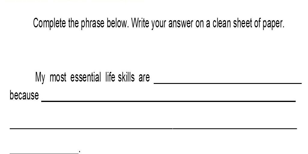 Complete the phrase below. Write your answer on a clean sheet of paper. 
My most essential life skills are_ 
because_ 
_