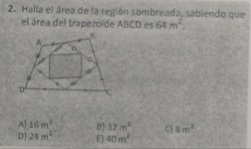 Halla el área de la región sombreada, sabiendo que
el área del trapezoíde ABCD es 64m^2.
A) 16m^2 32m^2
B)
C 8m^2
D) 24m^2 40m^2
E)