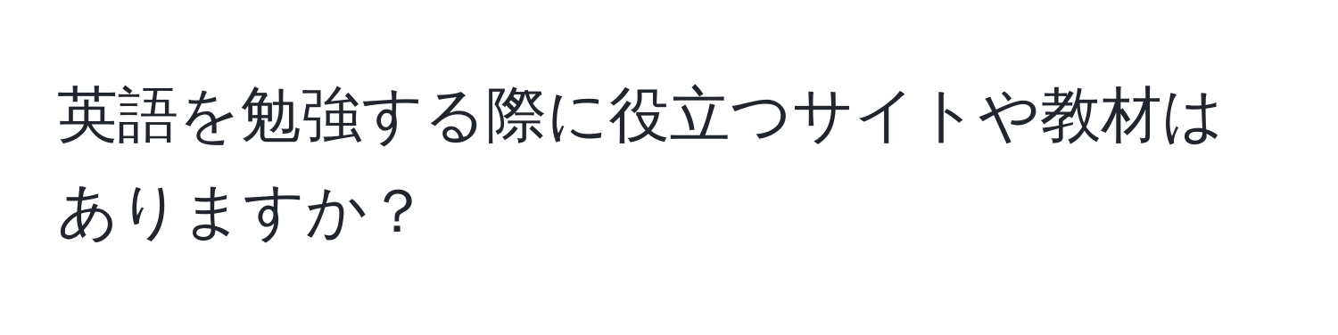 英語を勉強する際に役立つサイトや教材はありますか？