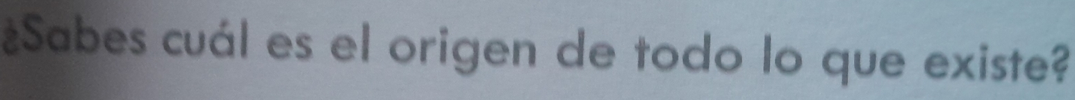 ¿Sabes cuál es el origen de todo lo que existe?