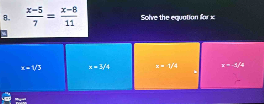  (x-5)/7 = (x-8)/11  Solve the equation for x
x=1/3
x=3/4
x=-1/4
x=-3/4
Migue