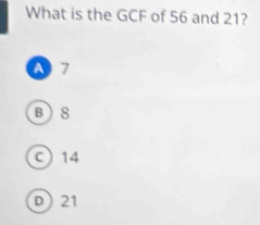 What is the GCF of 56 and 21?
A 7
B 8
C 14
D 21