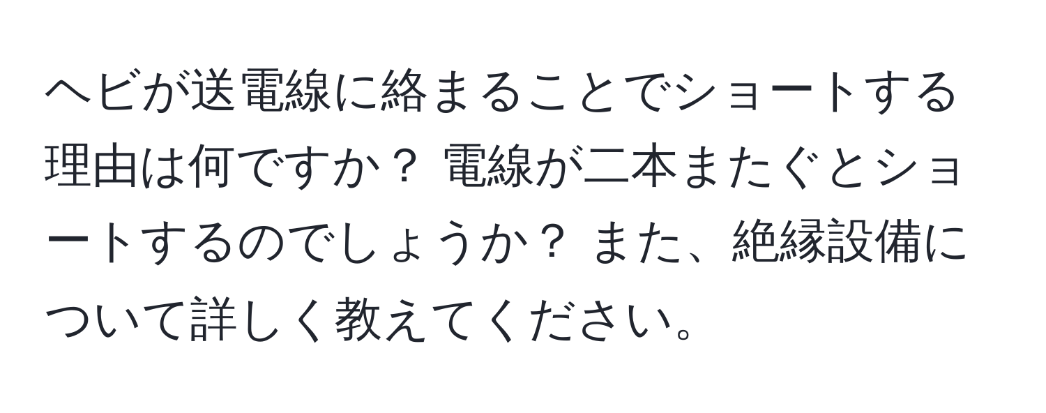 ヘビが送電線に絡まることでショートする理由は何ですか？ 電線が二本またぐとショートするのでしょうか？ また、絶縁設備について詳しく教えてください。