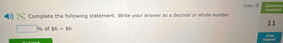 Video ⑥ Questions 
answered 
Complete the following statement. Write your answer as a decimal or whole number. 
11
□ % of $6=$6
Time 
lapsed