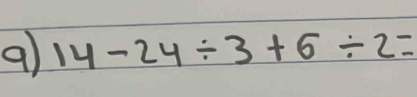 9 14-24/ 3+6/ 2=