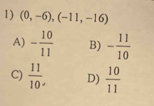 (0,-6), (-11,-16)
A) - 10/11  B) - 11/10 
C)  11/10 .  10/11 
D)