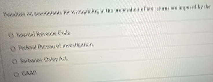 Penalties on accountants for wrongdoing in the preparation of tax returns are imposed by the
Internal Revenue Code.
Federal Bureau of Investigation.
Sarbanes-Oxley Act.
GAAP