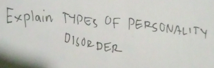 Explain TYPES OF PERSONALTY 
DISOR DER