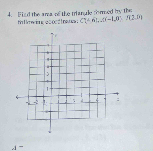 Find the area of the triangle formed by the 
following coordinates: C(4,6), A(-1,0), T(2,0)
A=