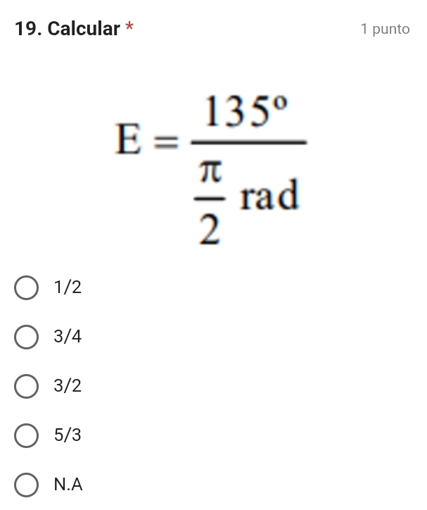 Calcular * 1 punto
E=frac 135° π /2 rad
1/2
3/4
3/2
5/3
N.A