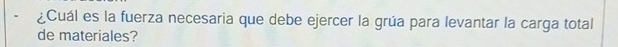 ¿Cuál es la fuerza necesaria que debe ejercer la grúa para levantar la carga total 
de materiales?