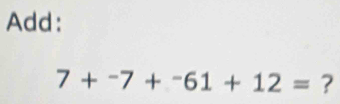 Add:
7+^-7+^-61+12= ?