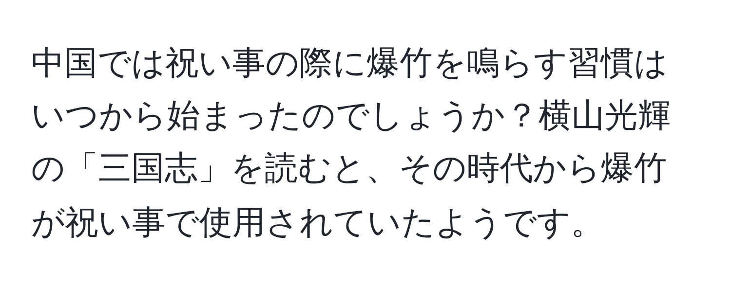 中国では祝い事の際に爆竹を鳴らす習慣はいつから始まったのでしょうか？横山光輝の「三国志」を読むと、その時代から爆竹が祝い事で使用されていたようです。