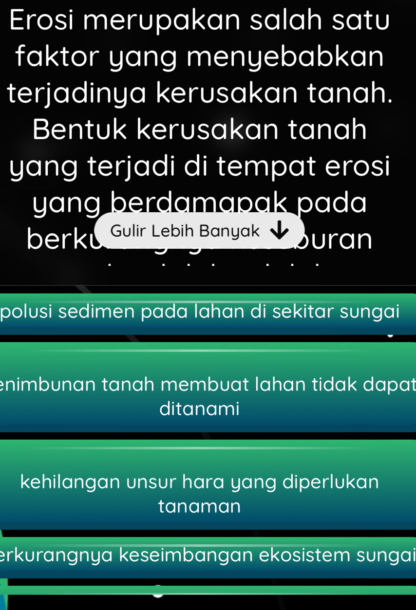 Erosi merupakan salah satu
faktor yang menyebabkan
terjadinya kerusakan tanah.
Bentuk kerusakan tanah
yang terjadi di tempat erosi
yang berdamapak pada
berku Gulir Lebih Banyak uran
polusi sedimen pada lahan di sekitar sungai
enimbunan tanah membuat lahan tidak dapat
ditanami
kehilangan unsur hara yang diperlukan
tanaman
erkurangnya keseimbangan ekosistem sungai