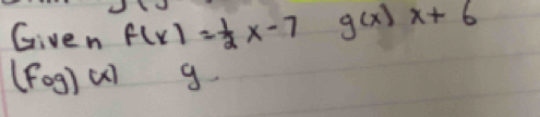 Given f(x)= 1/2 x-7 g(x)x+6
(fog)(x) g