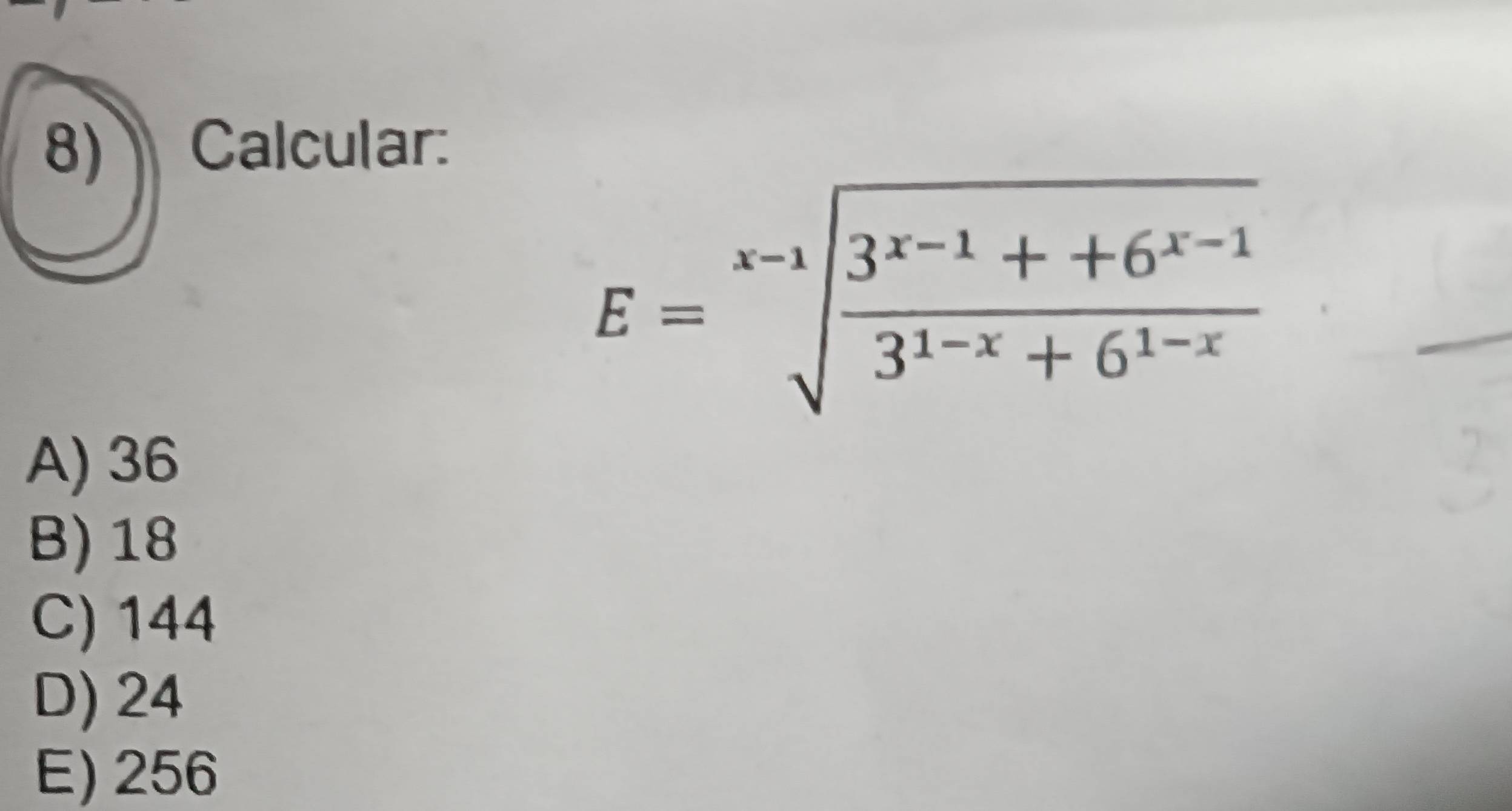 Calcular:
E=sqrt[x-1](frac 3^(x-1)++6^(x-1))3^(1-x)+6^(1-x)
A) 36
B) 18
C) 144
D) 24
E) 256