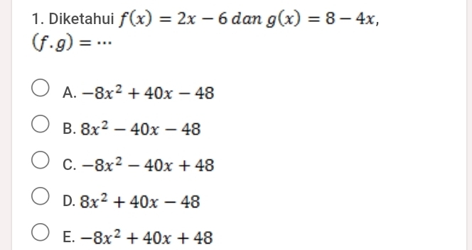 Diketahui f(x)=2x-6 dan g(x)=8-4x,
(f.g)= _
A. -8x^2+40x-48
B. 8x^2-40x-48
C. -8x^2-40x+48
D. 8x^2+40x-48
E. -8x^2+40x+48