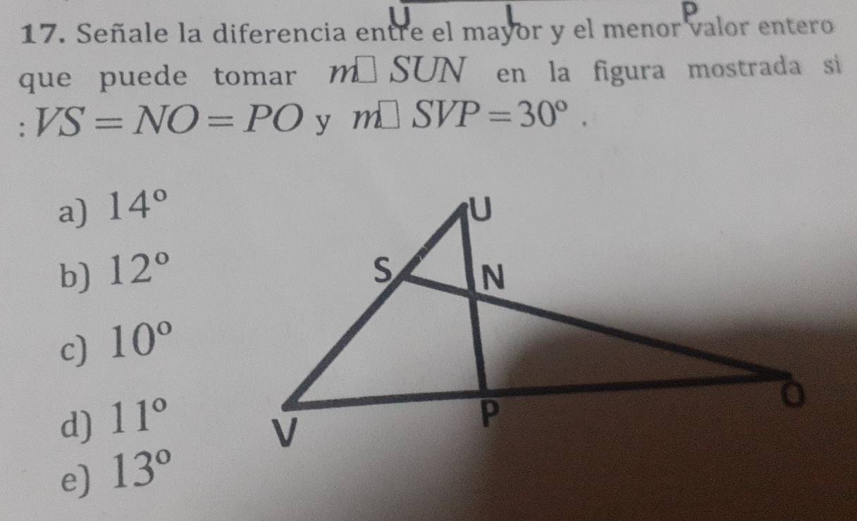 p
17. Señale la diferencia entre el mayor y el menor valor entero
que puede tomar m□ SUN en la figura mostrada si
: VS=NO=PO y m□ SVP=30°.
a) 14°
b) 12°
c) 10°
d) 11°
e) 13°