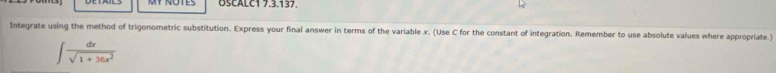 OSCALC1 7.3.137. 
Integrate using the method of trigonometric substitution. Express your final answer in terms of the variable x. (Use C for the constant of integration. Remember to use absolute values where appropriate.)
∈t  dx/sqrt(1+36x^2) 