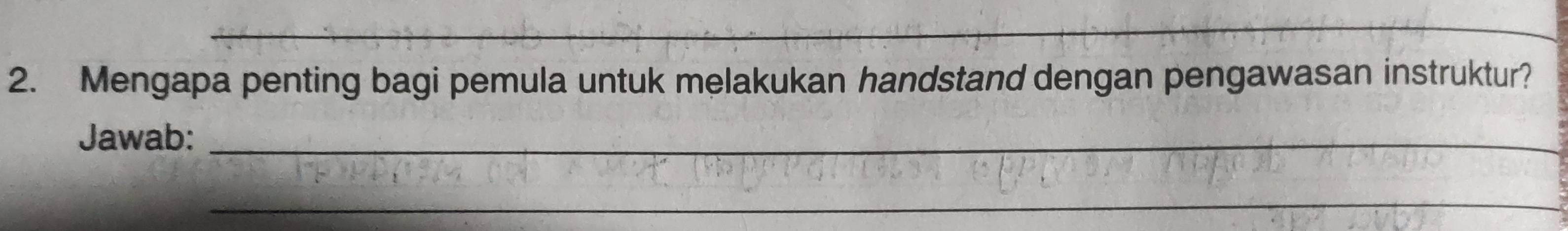 Mengapa penting bagi pemula untuk melakukan handstand dengan pengawasan instruktur? 
Jawab:_ 
_