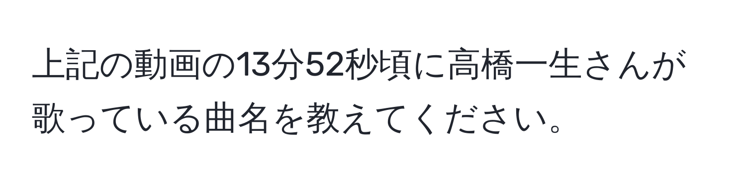 上記の動画の13分52秒頃に高橋一生さんが歌っている曲名を教えてください。